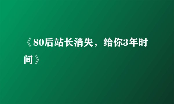 《80后站长消失，给你3年时间》