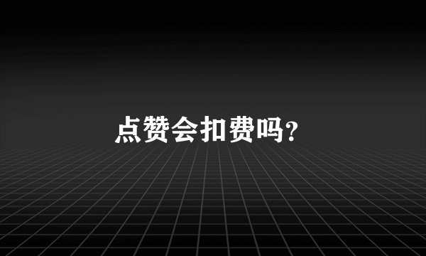 点赞会扣费吗？