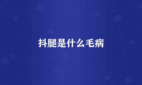 抖腿是什么毛病