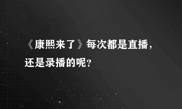 《康熙来了》每次都是直播，还是录播的呢？