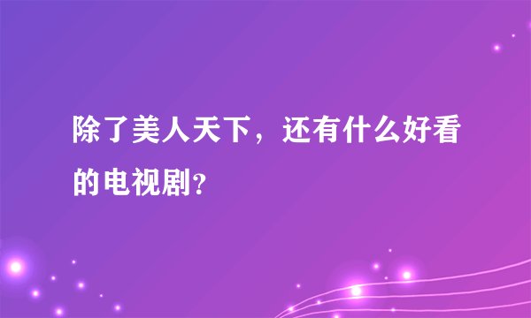 除了美人天下，还有什么好看的电视剧？
