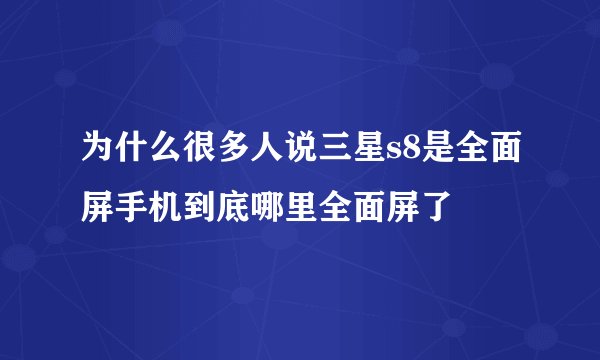 为什么很多人说三星s8是全面屏手机到底哪里全面屏了