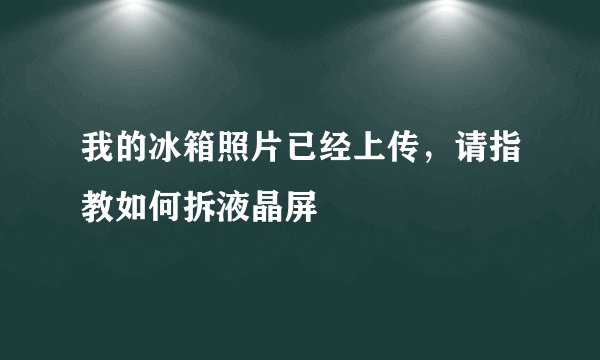 我的冰箱照片已经上传，请指教如何拆液晶屏