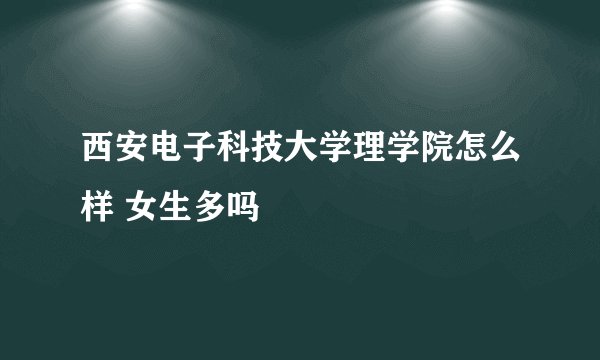 西安电子科技大学理学院怎么样 女生多吗