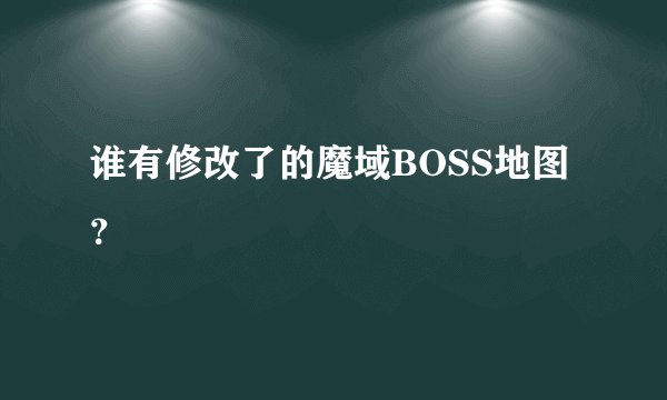 谁有修改了的魔域BOSS地图？