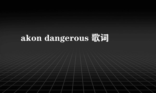 akon dangerous 歌词