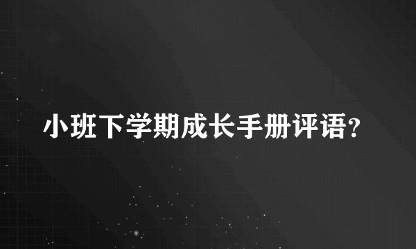 小班下学期成长手册评语？