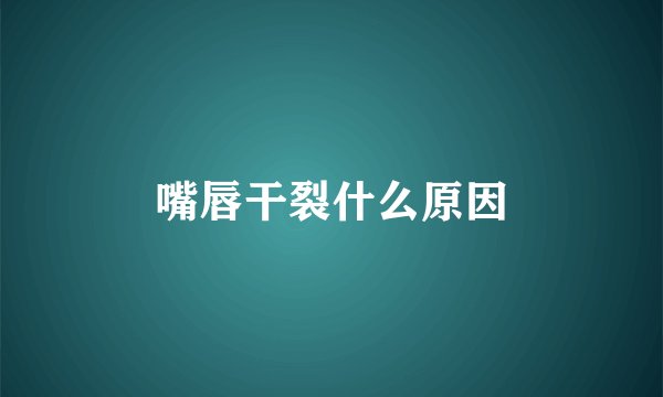 嘴唇干裂什么原因