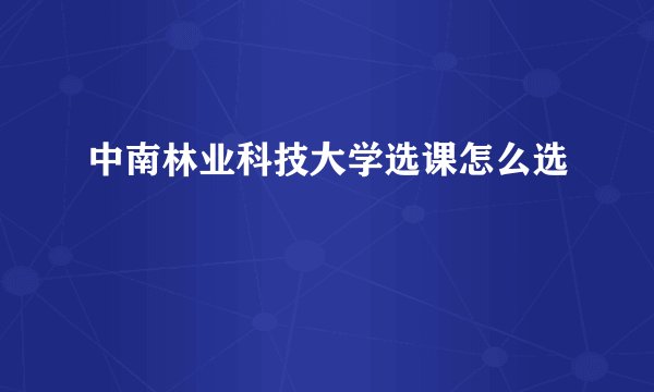 中南林业科技大学选课怎么选