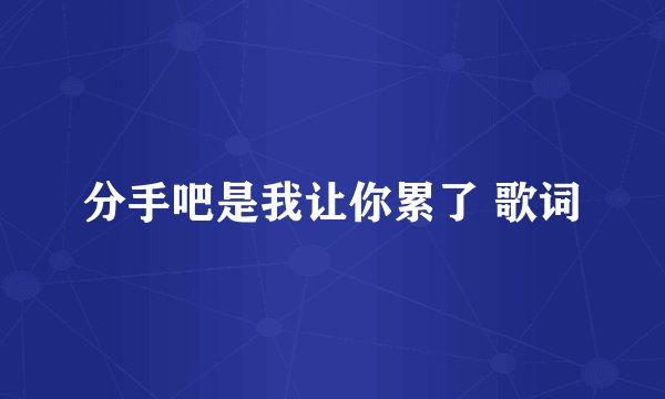 分手吧是我让你累了 歌词