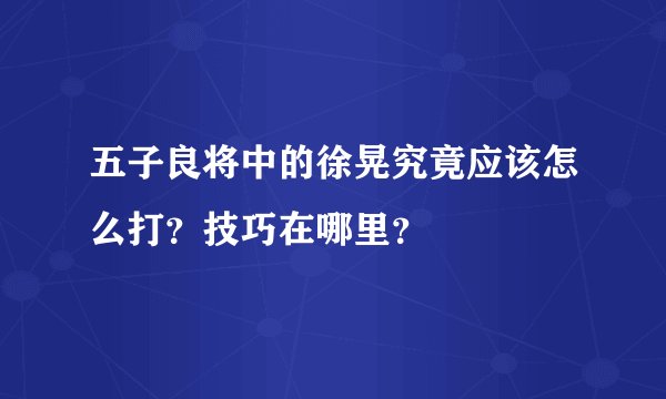 五子良将中的徐晃究竟应该怎么打？技巧在哪里？