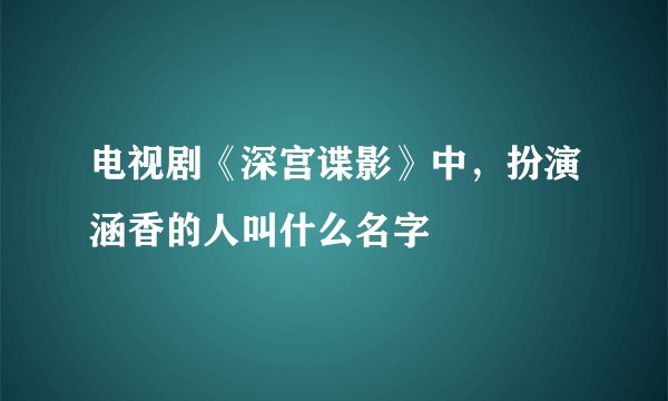 电视剧《深宫谍影》中，扮演涵香的人叫什么名字