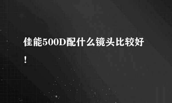 佳能500D配什么镜头比较好！