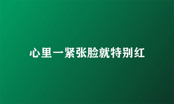 心里一紧张脸就特别红