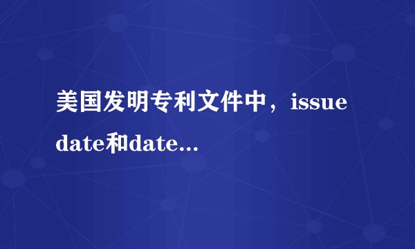 美国发明专利文件中，issue date和date of patent有什么区别？是不是都代表了授？
