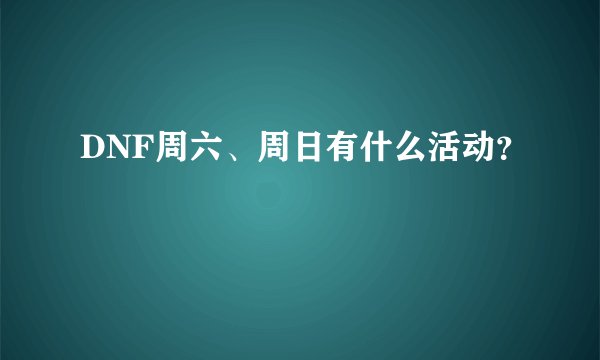 DNF周六、周日有什么活动？
