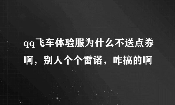qq飞车体验服为什么不送点券啊，别人个个雷诺，咋搞的啊