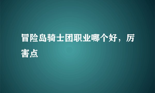 冒险岛骑士团职业哪个好，厉害点