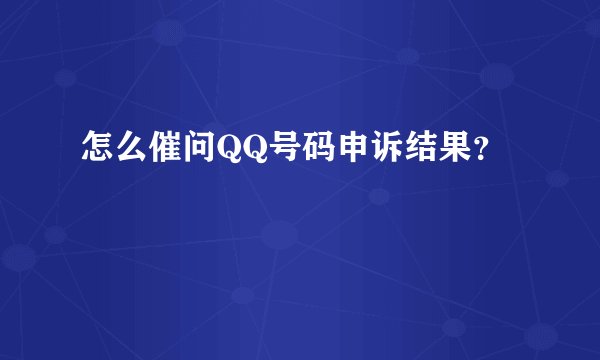 怎么催问QQ号码申诉结果？
