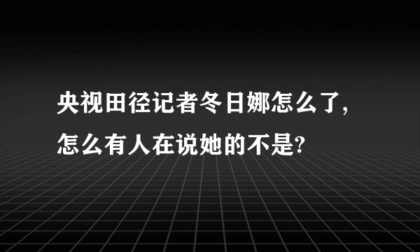 央视田径记者冬日娜怎么了,怎么有人在说她的不是?