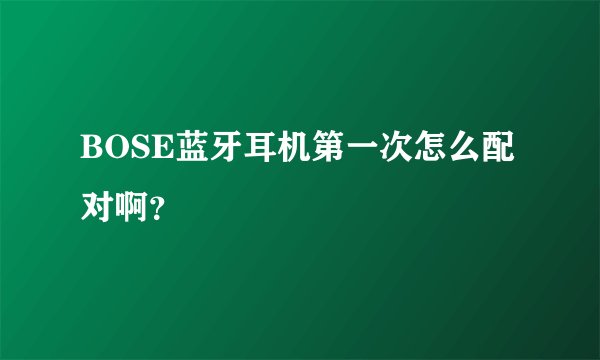 BOSE蓝牙耳机第一次怎么配对啊？