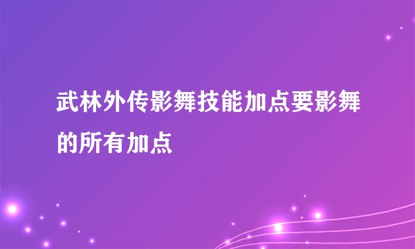 武林外传影舞技能加点要影舞的所有加点