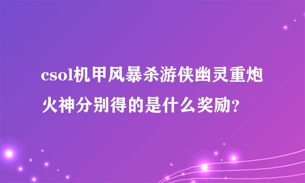 csol机甲风暴杀游侠幽灵重炮火神分别得的是什么奖励？