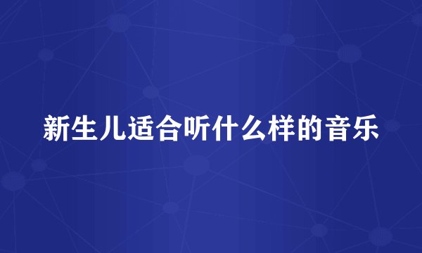 新生儿适合听什么样的音乐