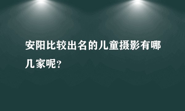 安阳比较出名的儿童摄影有哪几家呢？