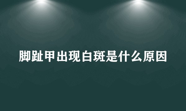 脚趾甲出现白斑是什么原因