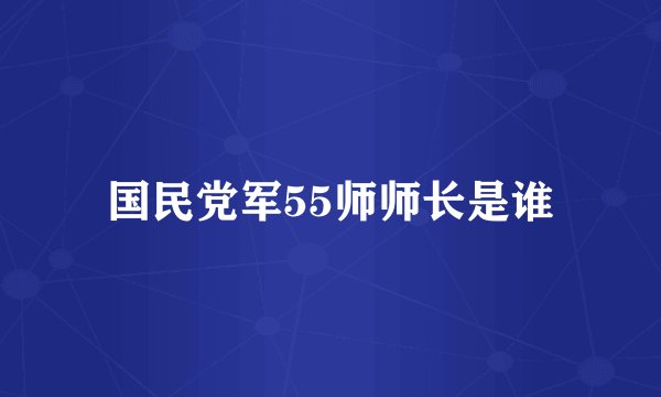 国民党军55师师长是谁