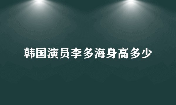 韩国演员李多海身高多少