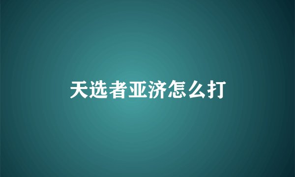 天选者亚济怎么打