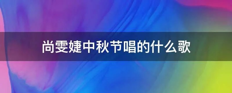 尚雯婕中秋节唱的什么歌