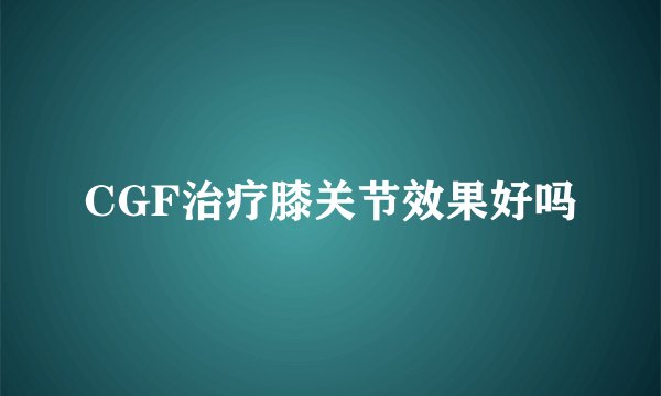 CGF治疗膝关节效果好吗