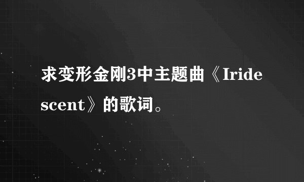 求变形金刚3中主题曲《Iridescent》的歌词。