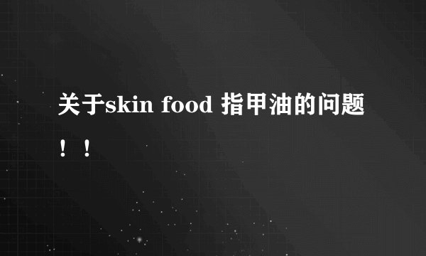 关于skin food 指甲油的问题！！