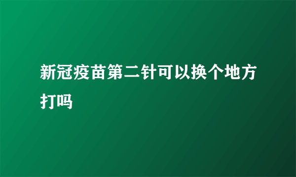 新冠疫苗第二针可以换个地方打吗