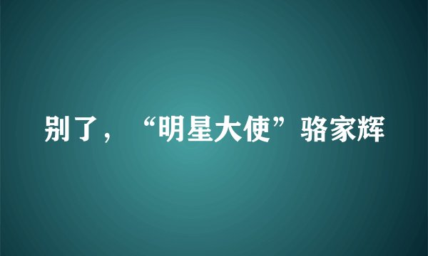 别了，“明星大使”骆家辉