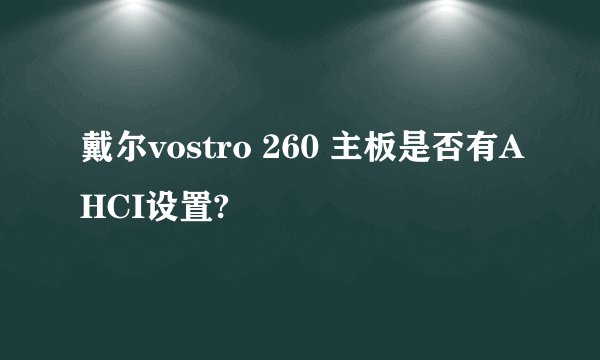 戴尔vostro 260 主板是否有AHCI设置?
