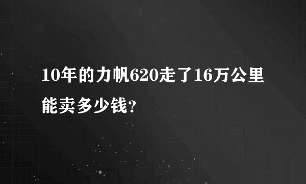 10年的力帆620走了16万公里能卖多少钱？