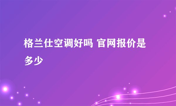 格兰仕空调好吗 官网报价是多少