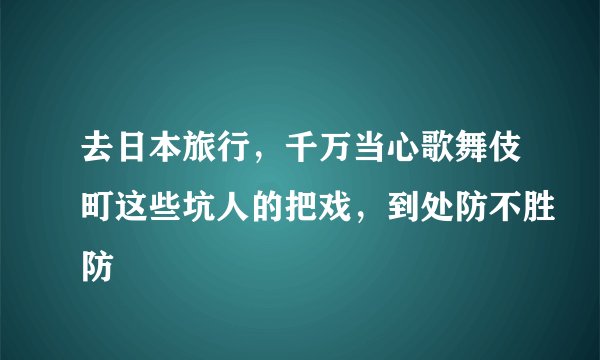 去日本旅行，千万当心歌舞伎町这些坑人的把戏，到处防不胜防