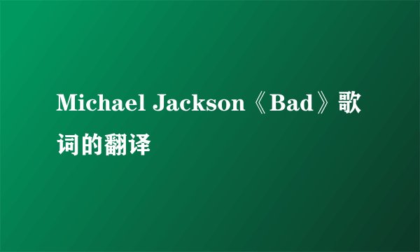 Michael Jackson《Bad》歌词的翻译