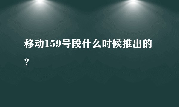 移动159号段什么时候推出的？