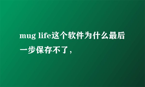 mug life这个软件为什么最后一步保存不了，