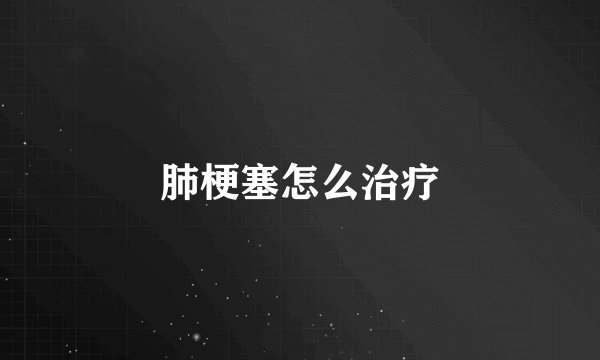 肺梗塞怎么治疗