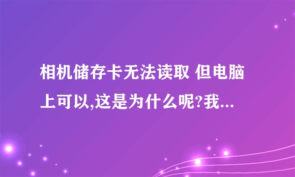 相机储存卡无法读取 但电脑上可以,这是为什么呢?我的是松下的FZ28