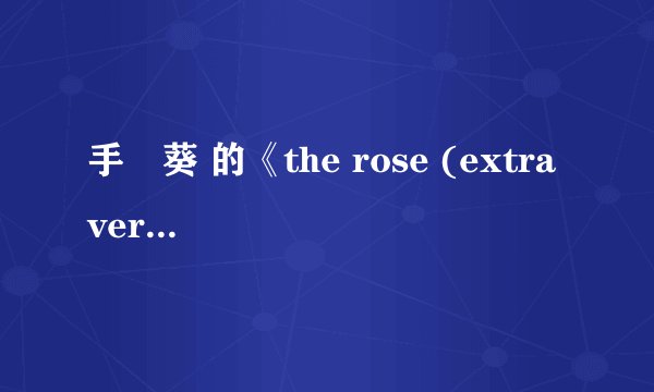 手嶌葵 的《the rose (extra ver.)》歌词大意是什么