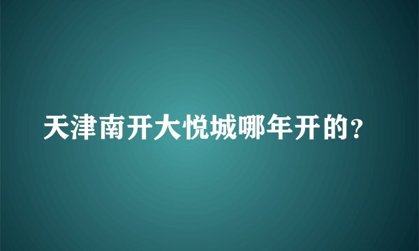 天津南开大悦城哪年开的？